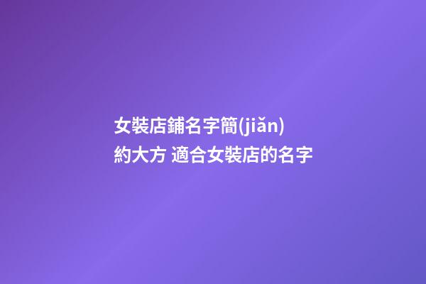 女裝店鋪名字簡(jiǎn)約大方 適合女裝店的名字